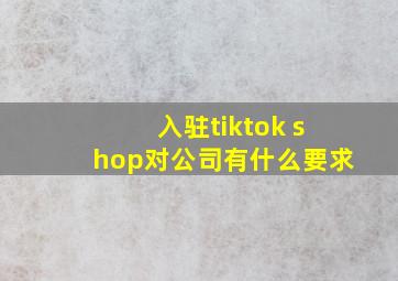 入驻tiktok shop对公司有什么要求